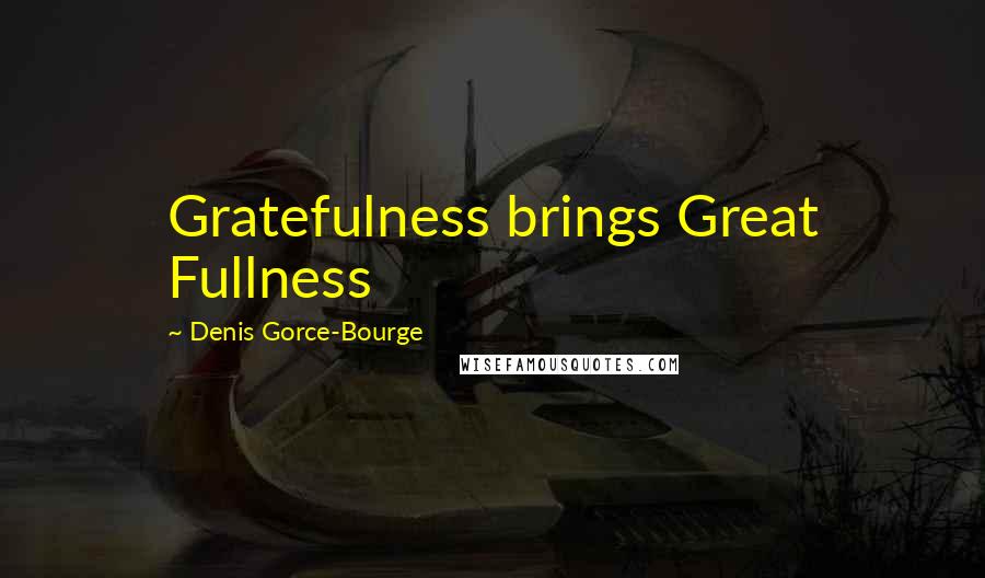 Denis Gorce-Bourge Quotes: Gratefulness brings Great Fullness