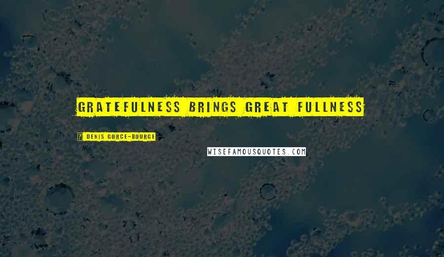 Denis Gorce-Bourge Quotes: Gratefulness brings Great Fullness