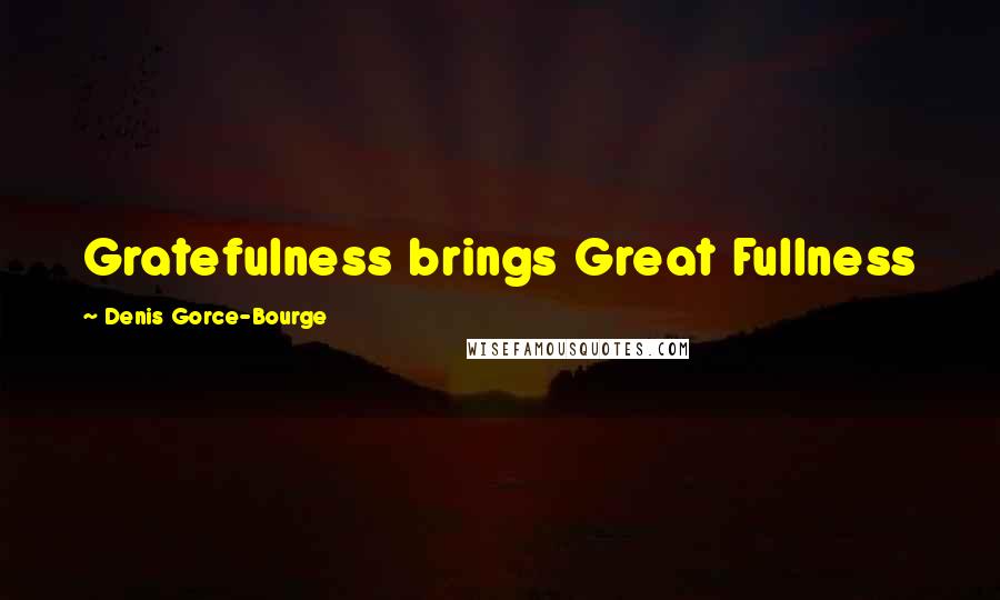 Denis Gorce-Bourge Quotes: Gratefulness brings Great Fullness