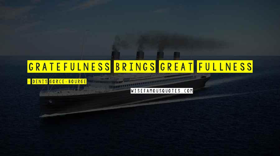 Denis Gorce-Bourge Quotes: Gratefulness brings Great Fullness