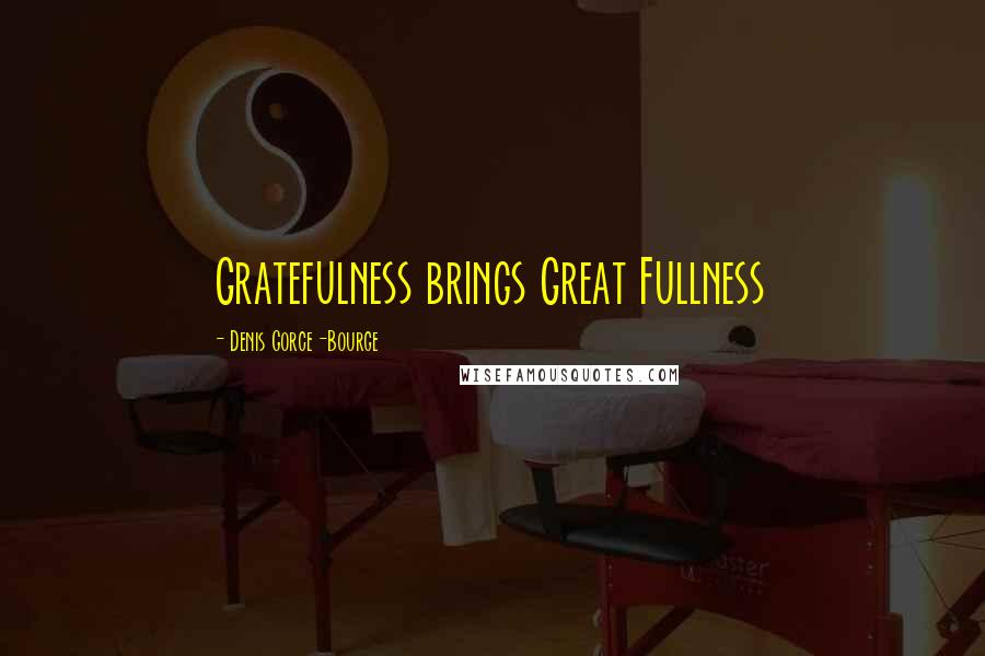 Denis Gorce-Bourge Quotes: Gratefulness brings Great Fullness