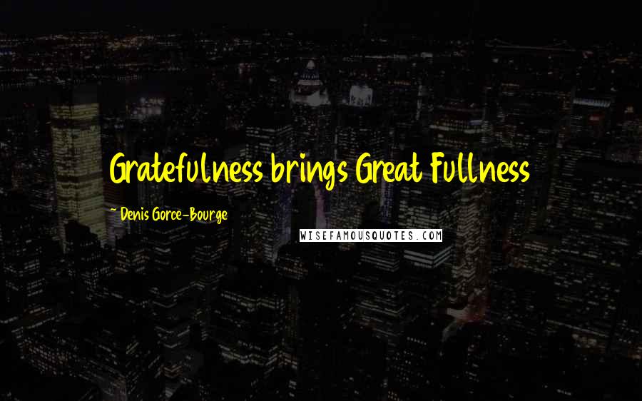 Denis Gorce-Bourge Quotes: Gratefulness brings Great Fullness