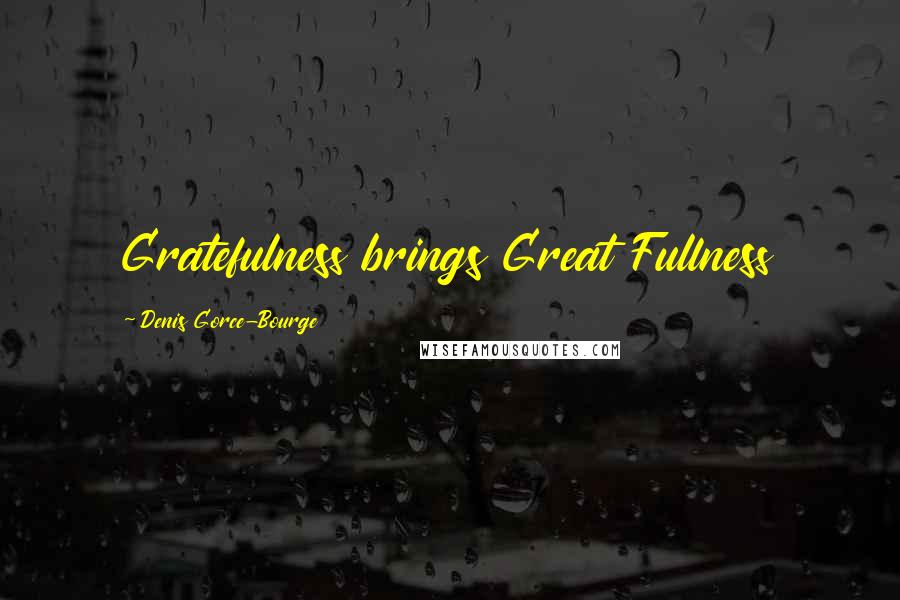 Denis Gorce-Bourge Quotes: Gratefulness brings Great Fullness