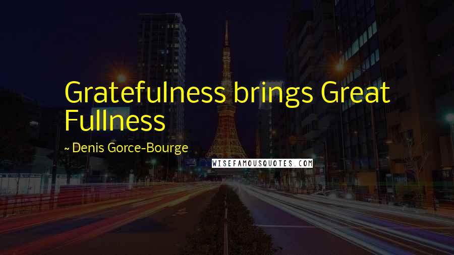 Denis Gorce-Bourge Quotes: Gratefulness brings Great Fullness