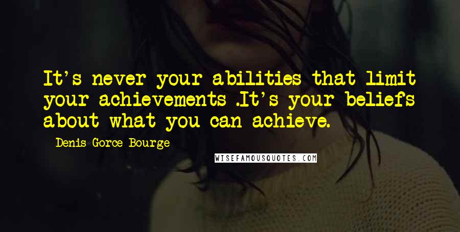 Denis Gorce-Bourge Quotes: It's never your abilities that limit your achievements .It's your beliefs about what you can achieve.