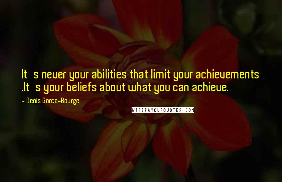 Denis Gorce-Bourge Quotes: It's never your abilities that limit your achievements .It's your beliefs about what you can achieve.