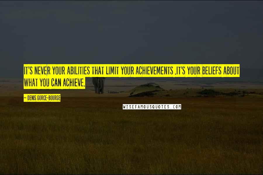 Denis Gorce-Bourge Quotes: It's never your abilities that limit your achievements .It's your beliefs about what you can achieve.