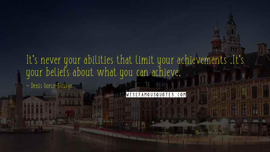 Denis Gorce-Bourge Quotes: It's never your abilities that limit your achievements .It's your beliefs about what you can achieve.