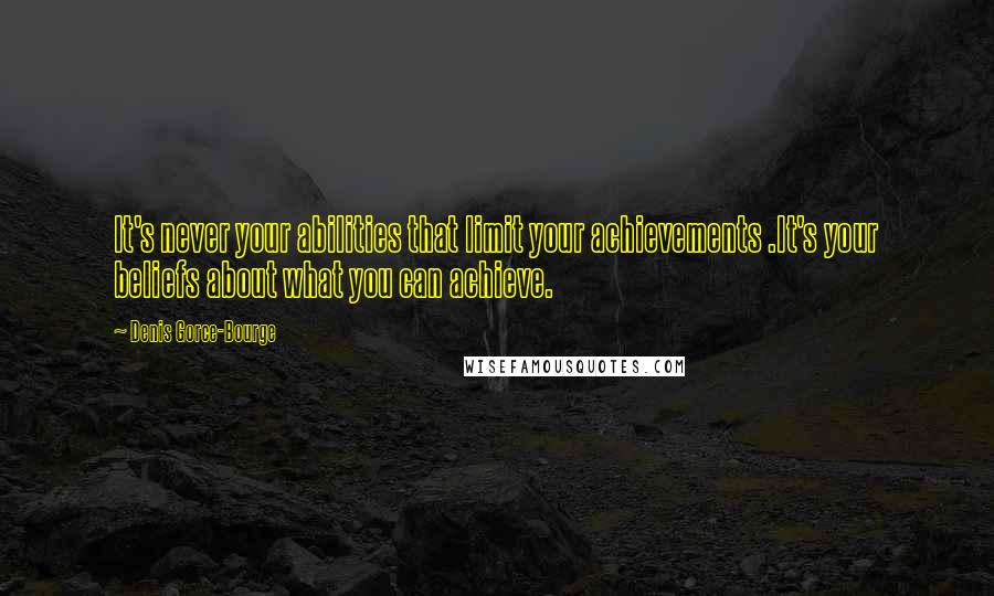 Denis Gorce-Bourge Quotes: It's never your abilities that limit your achievements .It's your beliefs about what you can achieve.