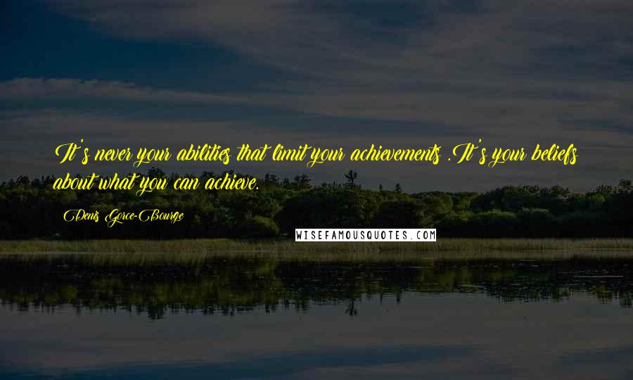 Denis Gorce-Bourge Quotes: It's never your abilities that limit your achievements .It's your beliefs about what you can achieve.