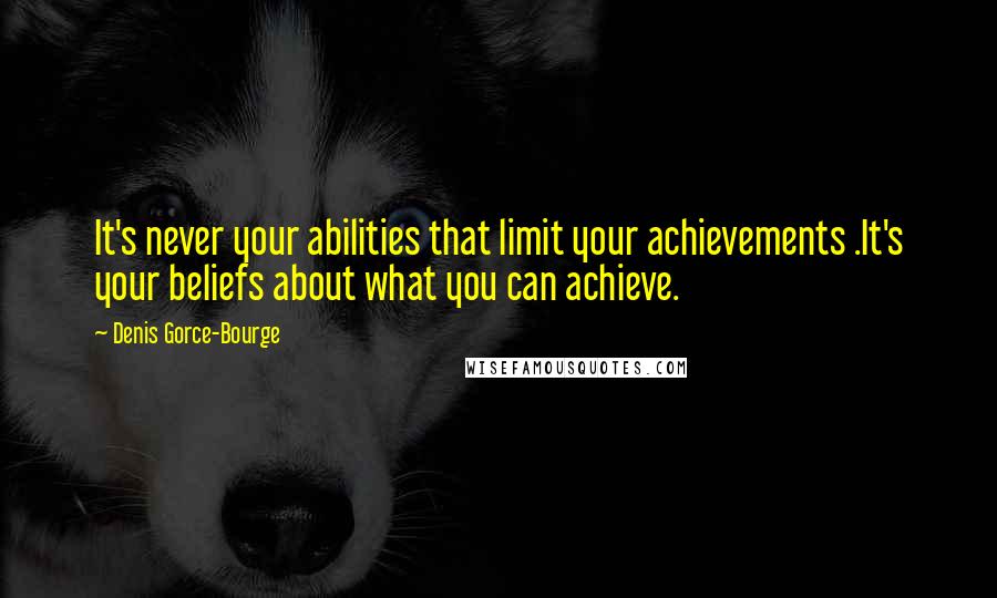 Denis Gorce-Bourge Quotes: It's never your abilities that limit your achievements .It's your beliefs about what you can achieve.