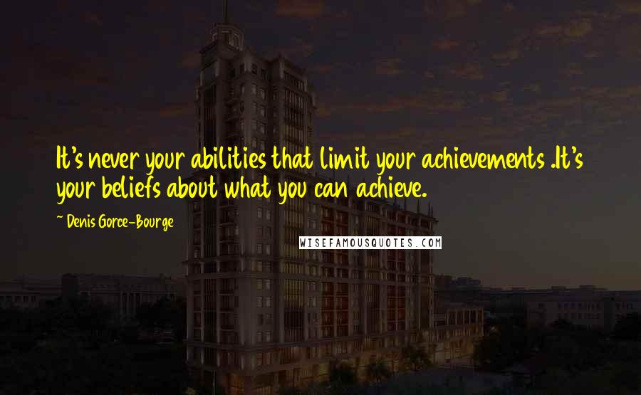 Denis Gorce-Bourge Quotes: It's never your abilities that limit your achievements .It's your beliefs about what you can achieve.