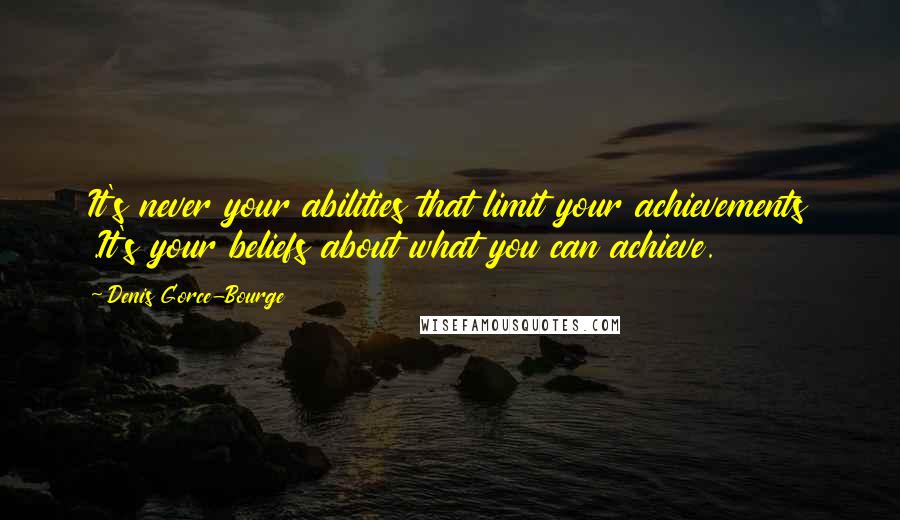 Denis Gorce-Bourge Quotes: It's never your abilities that limit your achievements .It's your beliefs about what you can achieve.