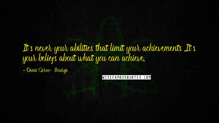 Denis Gorce-Bourge Quotes: It's never your abilities that limit your achievements .It's your beliefs about what you can achieve.