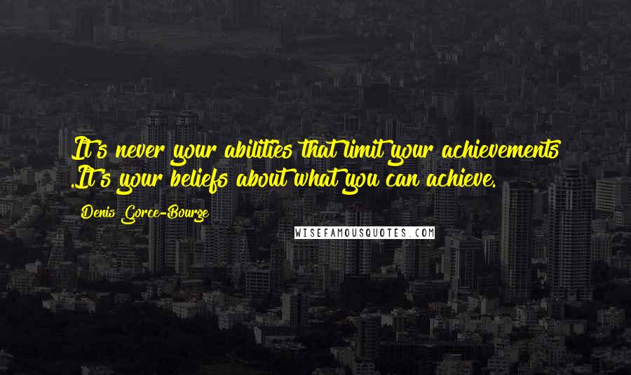 Denis Gorce-Bourge Quotes: It's never your abilities that limit your achievements .It's your beliefs about what you can achieve.