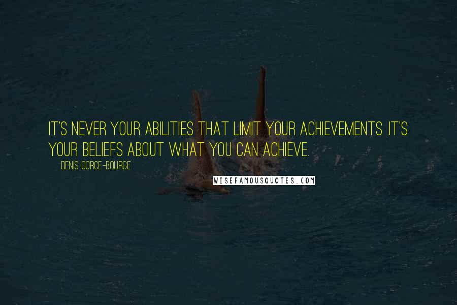 Denis Gorce-Bourge Quotes: It's never your abilities that limit your achievements .It's your beliefs about what you can achieve.