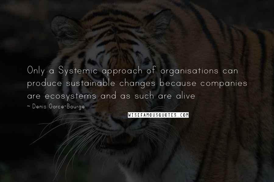 Denis Gorce-Bourge Quotes: Only a Systemic approach of organisations can produce sustainable changes because companies are ecosystems and as such are alive