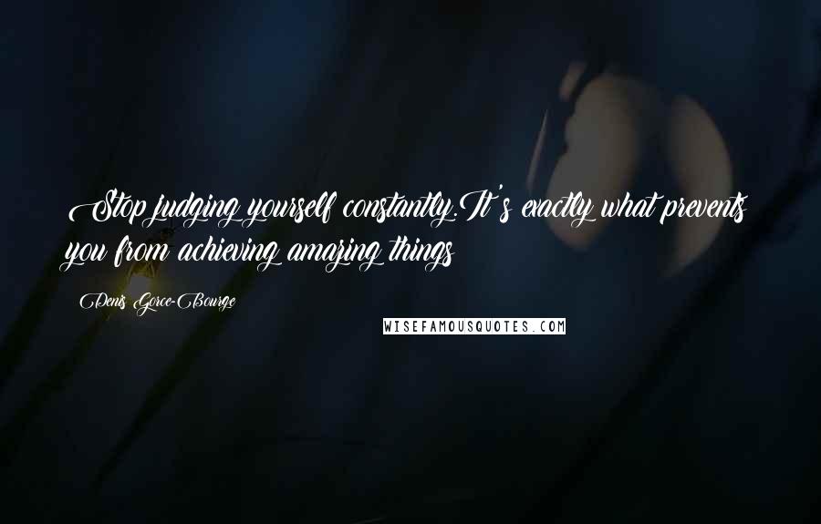 Denis Gorce-Bourge Quotes: Stop judging yourself constantly.It's exactly what prevents you from achieving amazing things