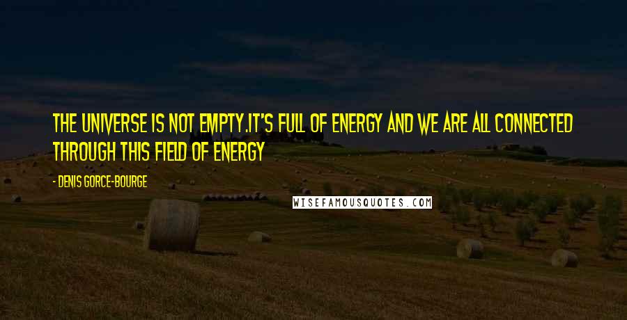 Denis Gorce-Bourge Quotes: The Universe is not empty.It's full of energy and we are all connected through this field of Energy