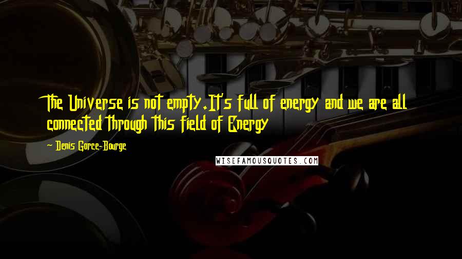 Denis Gorce-Bourge Quotes: The Universe is not empty.It's full of energy and we are all connected through this field of Energy