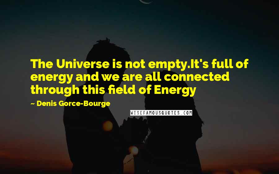 Denis Gorce-Bourge Quotes: The Universe is not empty.It's full of energy and we are all connected through this field of Energy
