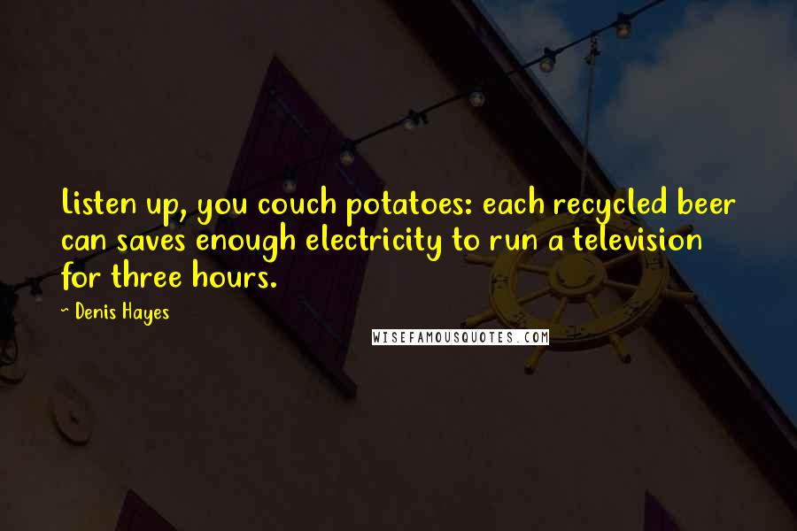 Denis Hayes Quotes: Listen up, you couch potatoes: each recycled beer can saves enough electricity to run a television for three hours.