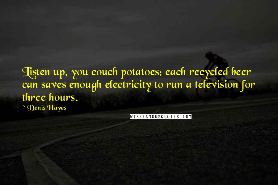 Denis Hayes Quotes: Listen up, you couch potatoes: each recycled beer can saves enough electricity to run a television for three hours.