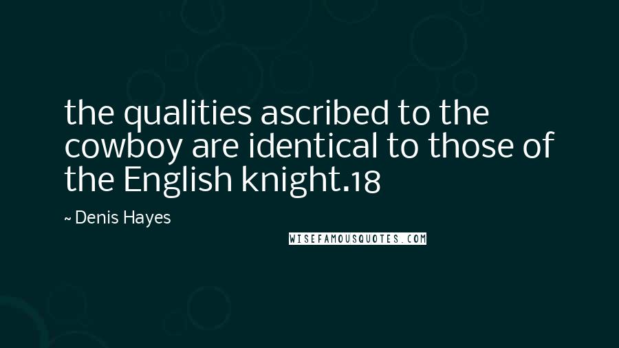 Denis Hayes Quotes: the qualities ascribed to the cowboy are identical to those of the English knight.18