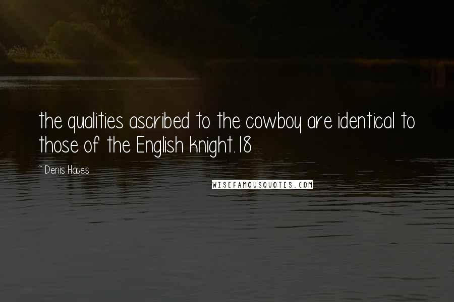 Denis Hayes Quotes: the qualities ascribed to the cowboy are identical to those of the English knight.18