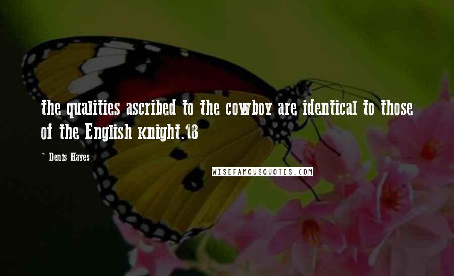 Denis Hayes Quotes: the qualities ascribed to the cowboy are identical to those of the English knight.18
