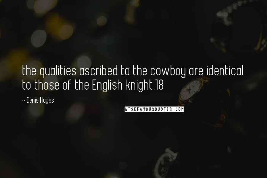 Denis Hayes Quotes: the qualities ascribed to the cowboy are identical to those of the English knight.18