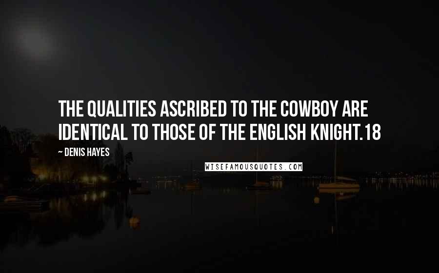 Denis Hayes Quotes: the qualities ascribed to the cowboy are identical to those of the English knight.18