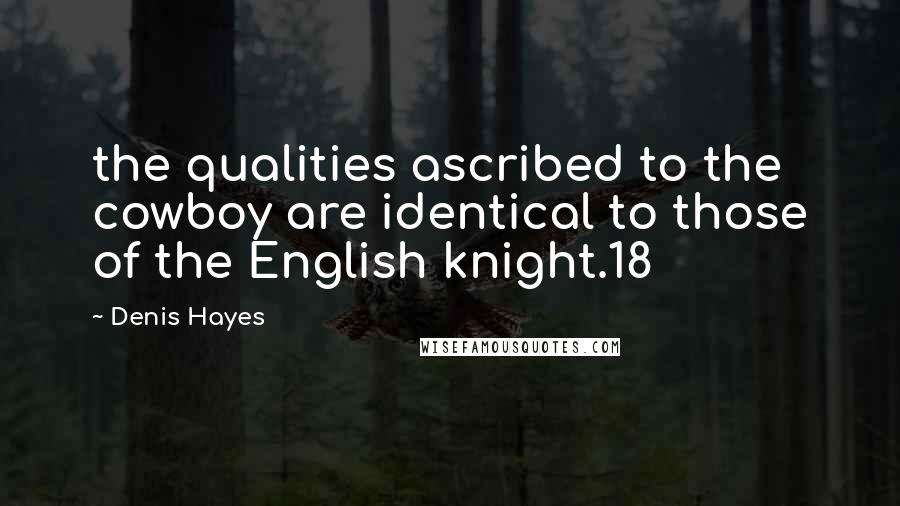 Denis Hayes Quotes: the qualities ascribed to the cowboy are identical to those of the English knight.18