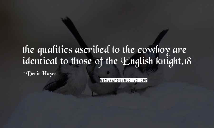 Denis Hayes Quotes: the qualities ascribed to the cowboy are identical to those of the English knight.18