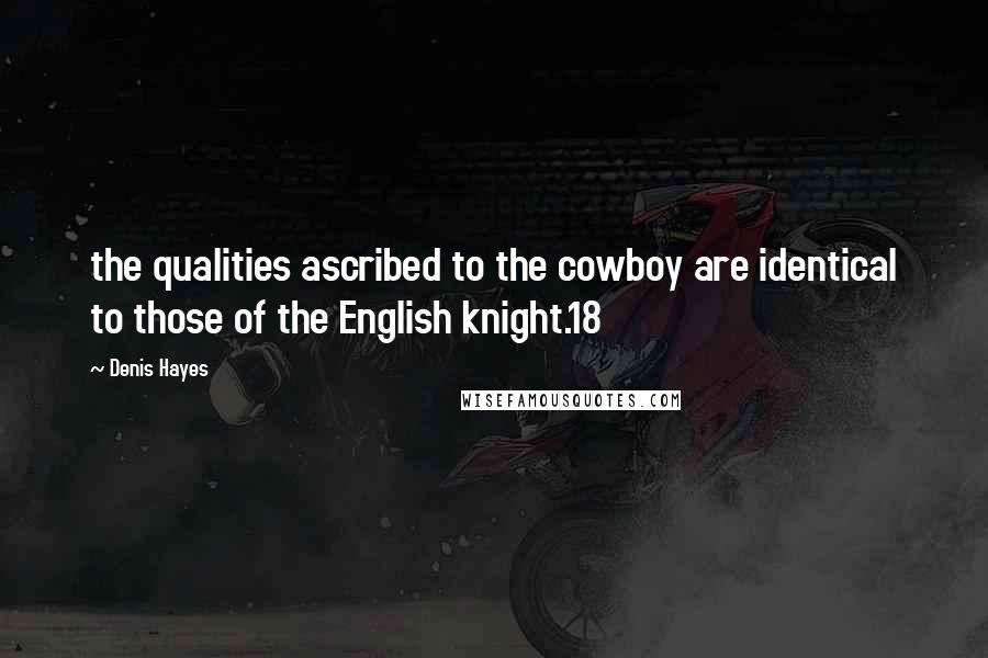 Denis Hayes Quotes: the qualities ascribed to the cowboy are identical to those of the English knight.18