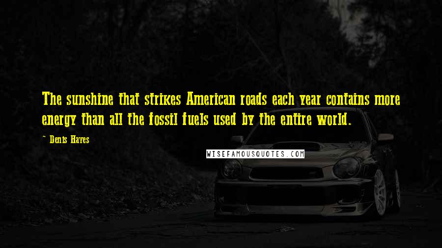 Denis Hayes Quotes: The sunshine that strikes American roads each year contains more energy than all the fossil fuels used by the entire world.