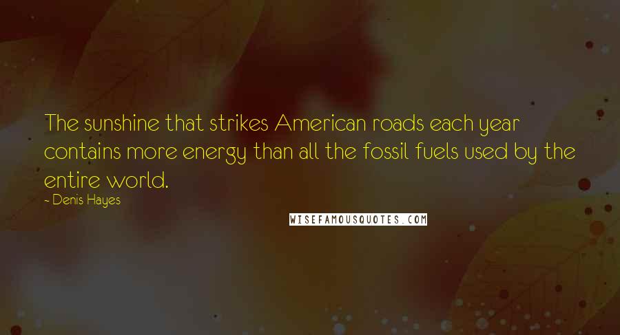 Denis Hayes Quotes: The sunshine that strikes American roads each year contains more energy than all the fossil fuels used by the entire world.