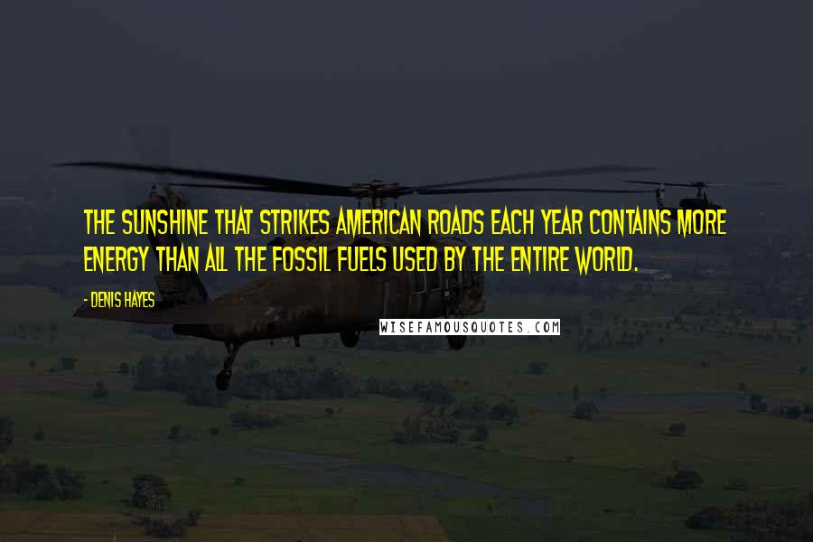 Denis Hayes Quotes: The sunshine that strikes American roads each year contains more energy than all the fossil fuels used by the entire world.