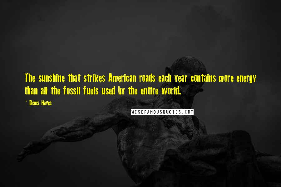 Denis Hayes Quotes: The sunshine that strikes American roads each year contains more energy than all the fossil fuels used by the entire world.