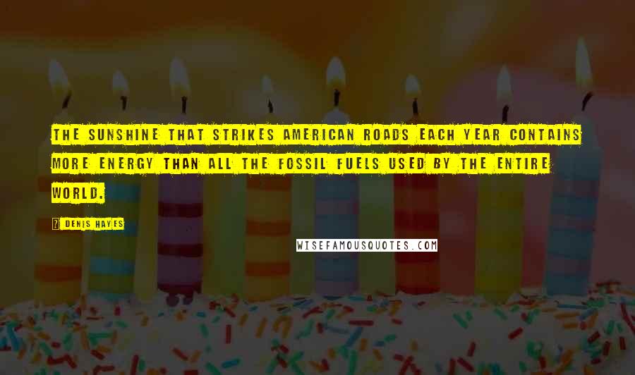 Denis Hayes Quotes: The sunshine that strikes American roads each year contains more energy than all the fossil fuels used by the entire world.