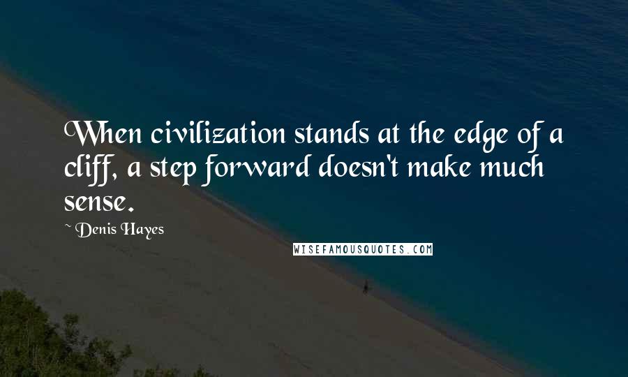 Denis Hayes Quotes: When civilization stands at the edge of a cliff, a step forward doesn't make much sense.