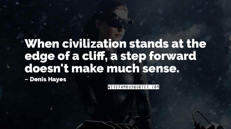 Denis Hayes Quotes: When civilization stands at the edge of a cliff, a step forward doesn't make much sense.