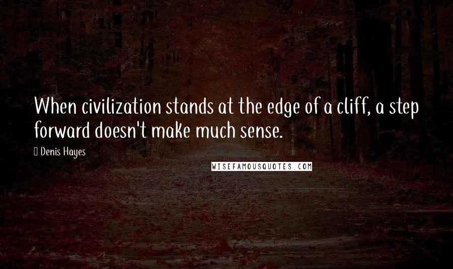 Denis Hayes Quotes: When civilization stands at the edge of a cliff, a step forward doesn't make much sense.