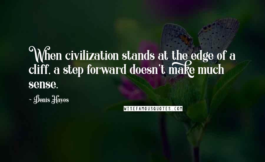 Denis Hayes Quotes: When civilization stands at the edge of a cliff, a step forward doesn't make much sense.