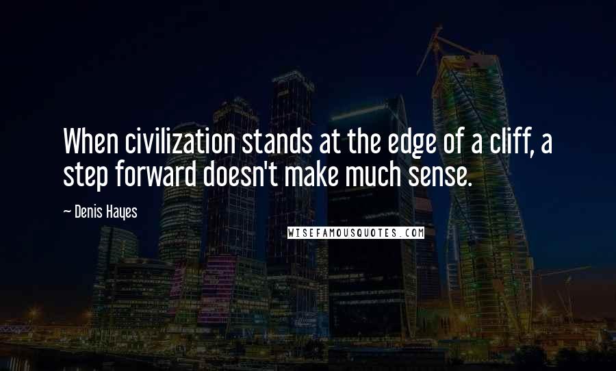 Denis Hayes Quotes: When civilization stands at the edge of a cliff, a step forward doesn't make much sense.
