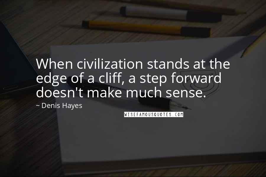 Denis Hayes Quotes: When civilization stands at the edge of a cliff, a step forward doesn't make much sense.