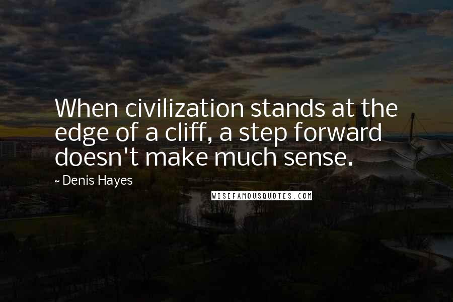 Denis Hayes Quotes: When civilization stands at the edge of a cliff, a step forward doesn't make much sense.