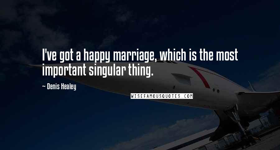 Denis Healey Quotes: I've got a happy marriage, which is the most important singular thing.