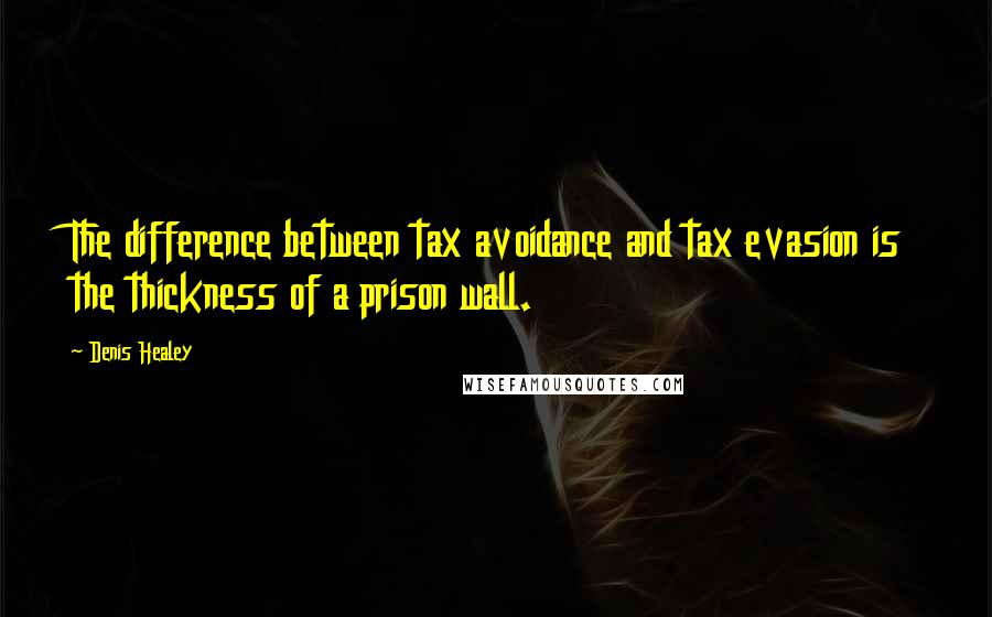 Denis Healey Quotes: The difference between tax avoidance and tax evasion is the thickness of a prison wall.