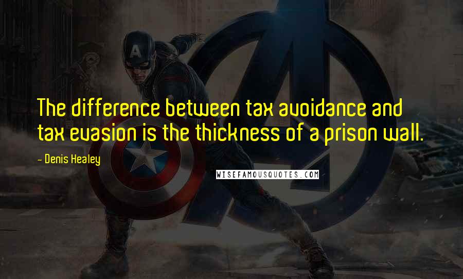 Denis Healey Quotes: The difference between tax avoidance and tax evasion is the thickness of a prison wall.